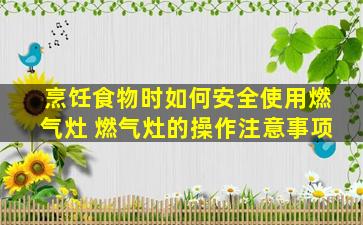 烹饪食物时如何安全使用燃气灶 燃气灶的操作注意事项